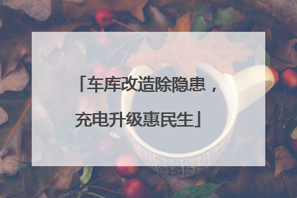 车库改造除隐患，充电升级惠民生