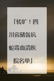 转扩！四川省储备抗蛇毒血清医院名单