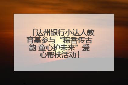 达州银行小达人教育基参与“粽香传古韵 童心护未来”爱心帮扶活动