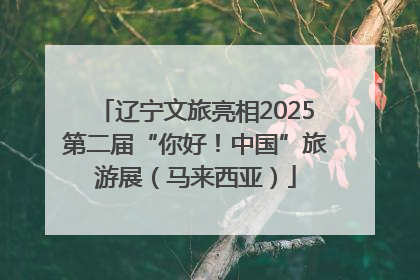 辽宁文旅亮相2025第二届“你好！中国”旅游展（马来西亚）