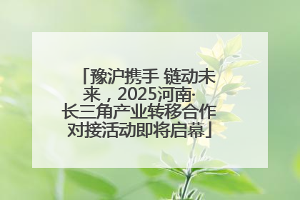 豫沪携手 链动未来，2025河南·长三角产业转移合作对接活动即将启幕