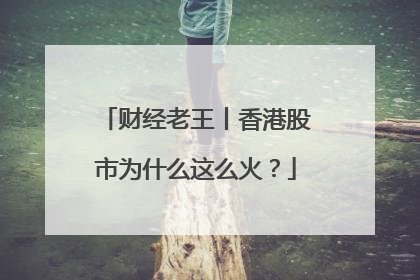 财经老王丨香港股市为什么这么火？