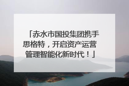 赤水市国投集团携手思格特，开启资产运营管理智能化新时代！