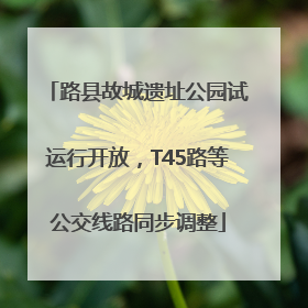 路县故城遗址公园试运行开放，T45路等公交线路同步调整
