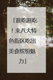逛吃逛吃！来八大特色街区吃出美食缤纷魅力