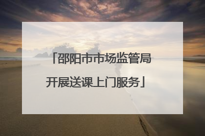 邵阳市市场监管局开展送课上门服务