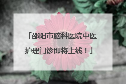 邵阳市脑科医院中医护理门诊即将上线！