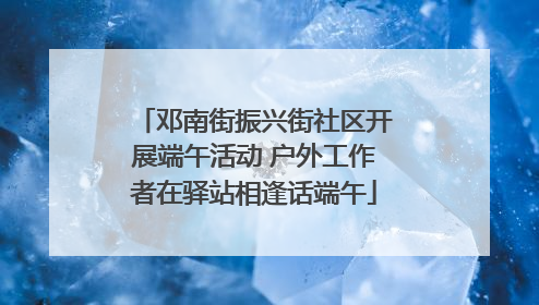 邓南街振兴街社区开展端午活动 户外工作者在驿站相逢话端午