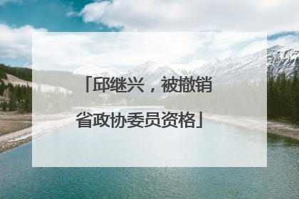 邱继兴，被撤销省政协委员资格