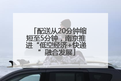 配送从20分钟缩短至5分钟，南京推进“低空经济+快递”融合发展