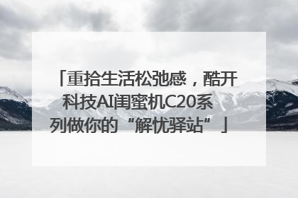 重拾生活松弛感，酷开科技AI闺蜜机C20系列做你的“解忧驿站”