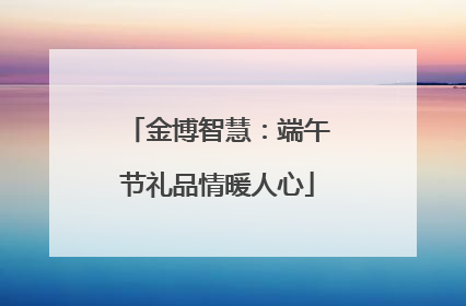 金博智慧：端午节礼品情暖人心