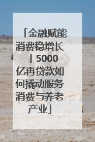 金融赋能消费稳增长丨5000亿再贷款如何撬动服务消费与养老产业
