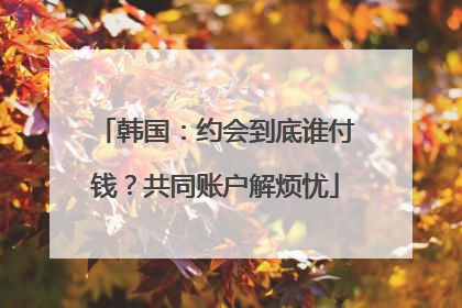 韩国：约会到底谁付钱？共同账户解烦忧