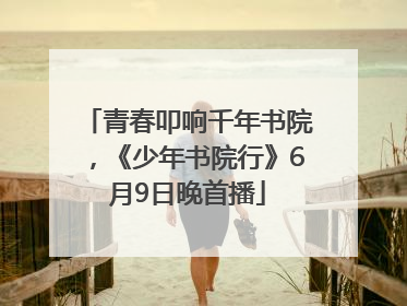 青春叩响千年书院，《少年书院行》6月9日晚首播