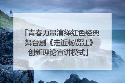 青春力量演绎红色经典 舞台剧《走近杨贤江》创新理论宣讲模式
