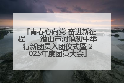 青春心向党 奋进新征程——潜山市河镇初中举行新团员入团仪式暨 2025年度团员大会