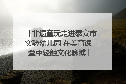 非遗童玩走进泰安市实验幼儿园 在美育课堂中轻触文化脉搏