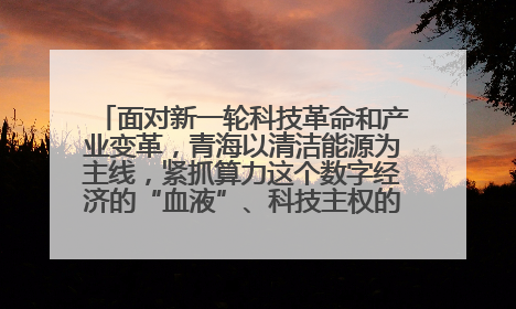 面对新一轮科技革命和产业变革，青海以清洁能源为主线，紧抓算力这个数字经济的“血液”、科技主权的“筹码”、产业升级的“杠杆”、绿色转型的“支点”，勇于撬动国家“双碳”战略、“东数西算”工程重大发展新机遇