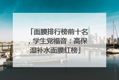 面膜排行榜前十名，学生党福音：高保湿补水面膜红榜