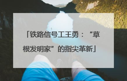 铁路信号工王勇：“草根发明家”的指尖革新