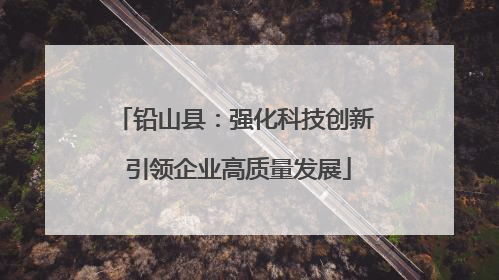 铅山县：强化科技创新 引领企业高质量发展