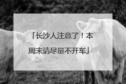 长沙人注意了！本周末请尽量不开车