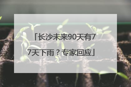 长沙未来90天有77天下雨？专家回应
