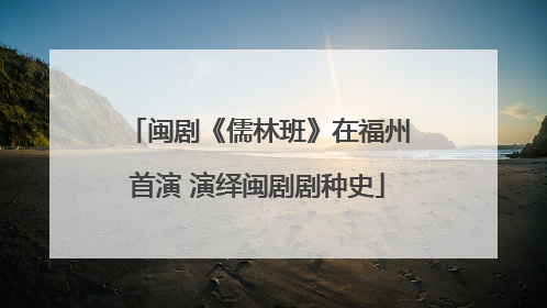 闽剧《儒林班》在福州首演 演绎闽剧剧种史
