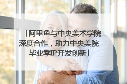 阿里鱼与中央美术学院深度合作，助力中央美院毕业季IP开发创新