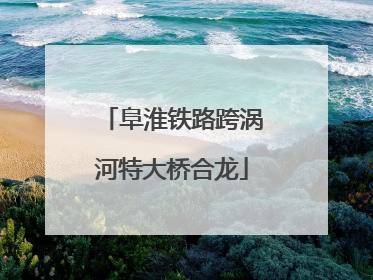 阜淮铁路跨涡河特大桥合龙