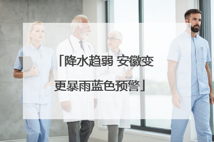 降水趋弱 安徽变更暴雨蓝色预警