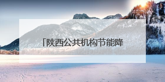 陕西公共机构节能降碳专题宣传活动启动