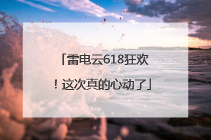 雷电云618狂欢！这次真的心动了