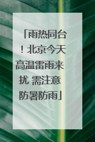 雨热同台！北京今天高温雷雨来扰 需注意防暑防雨