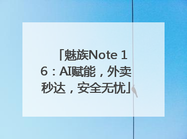 魅族Note 16：AI赋能，外卖秒达，安全无忧