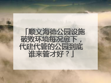 顺义海德公园设施破败环境每况愈下，代建代管的公园到底谁来管才好？