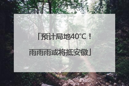预计局地40℃！雨雨雨或将抵安徽