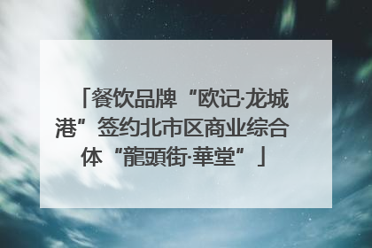 餐饮品牌“欧记·龙城港”签约北市区商业综合体“龍頭街·華堂”
