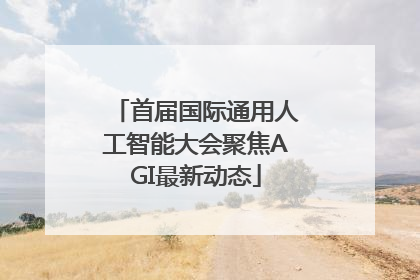 首届国际通用人工智能大会聚焦AGI最新动态