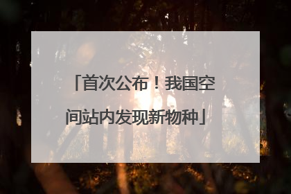 首次公布！我国空间站内发现新物种