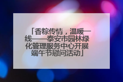香粽传情，温暖一线——泰安市园林绿化管理服务中心开展端午节慰问活动