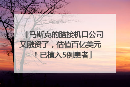 马斯克的脑接机口公司又融资了，估值百亿美元！已植入5例患者