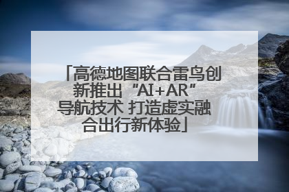 高德地图联合雷鸟创新推出“AI+AR”导航技术 打造虚实融合出行新体验