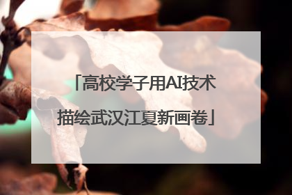 高校学子用AI技术描绘武汉江夏新画卷