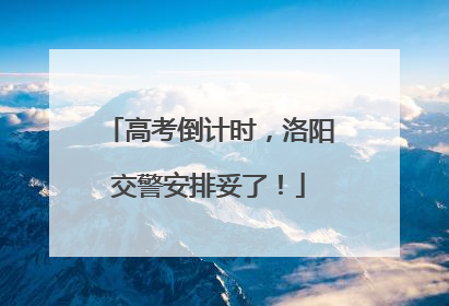 高考倒计时，洛阳交警安排妥了！