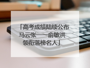 高考成绩陆续公布 马云张一一俞敏洪领衔落榜名人