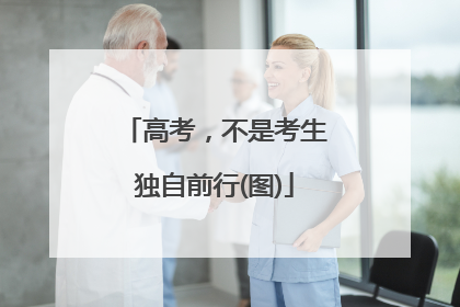高考，不是考生独自前行(图)