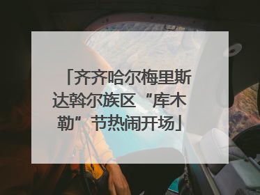 齐齐哈尔梅里斯达斡尔族区“库木勒”节热闹开场