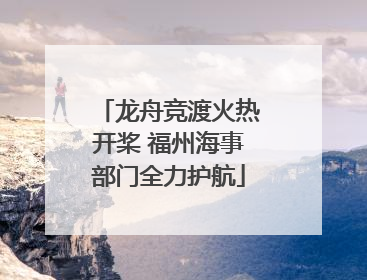 龙舟竞渡火热开桨 福州海事部门全力护航